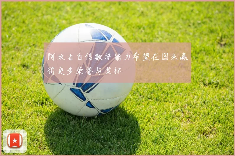阿坎吉自信数学能力希望在国米赢得更多荣誉与奖杯