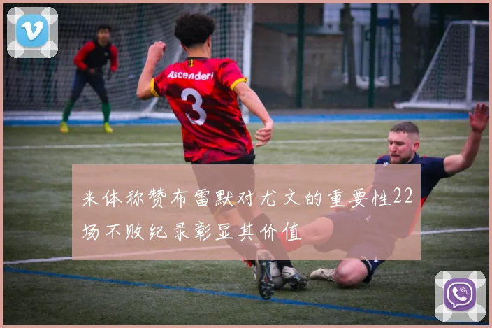 米体称赞布雷默对尤文的重要性22场不败纪录彰显其价值