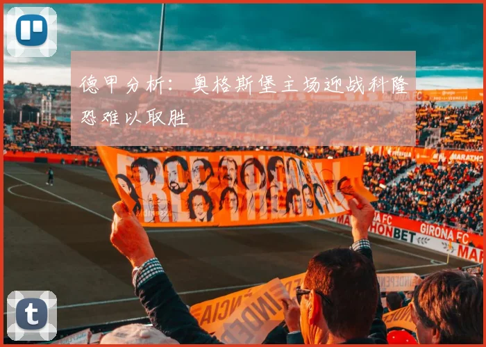德甲分析：奥格斯堡主场迎战科隆恐难以取胜