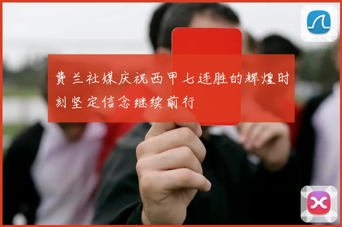 费兰社媒庆祝西甲七连胜的辉煌时刻坚定信念继续前行