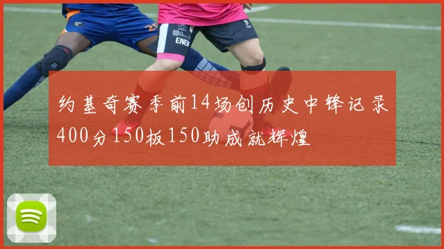 约基奇赛季前14场创历史中锋记录400分150板150助成就辉煌