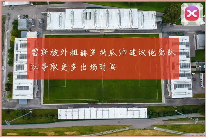 雷斯被外租赫罗纳瓜帅建议他离队以争取更多出场时间