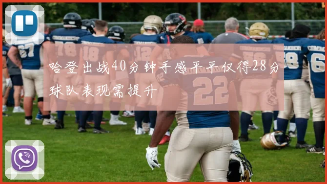 哈登出战40分钟手感平平仅得28分球队表现需提升