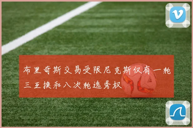 布里奇斯交易受限尼克斯仅有一轮三互换和八次轮选秀权