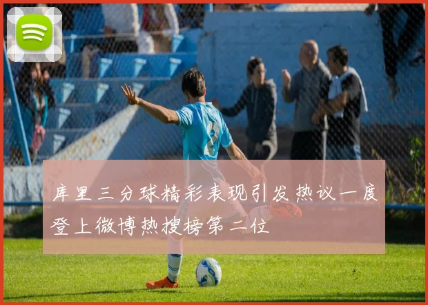 库里三分球精彩表现引发热议一度登上微博热搜榜第二位