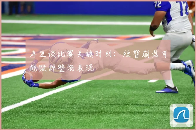 库里谈比赛关键时刻：短暂崩盘可能毁掉整场表现