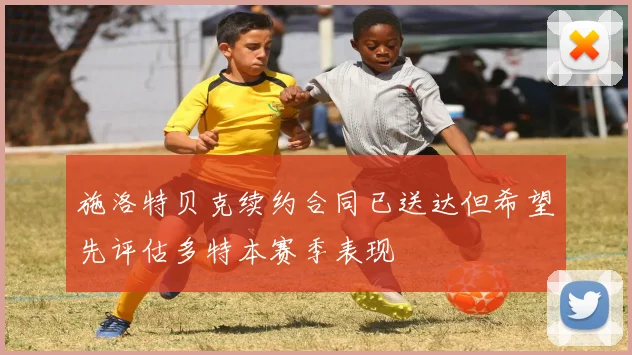 施洛特贝克续约合同已送达但希望先评估多特本赛季表现