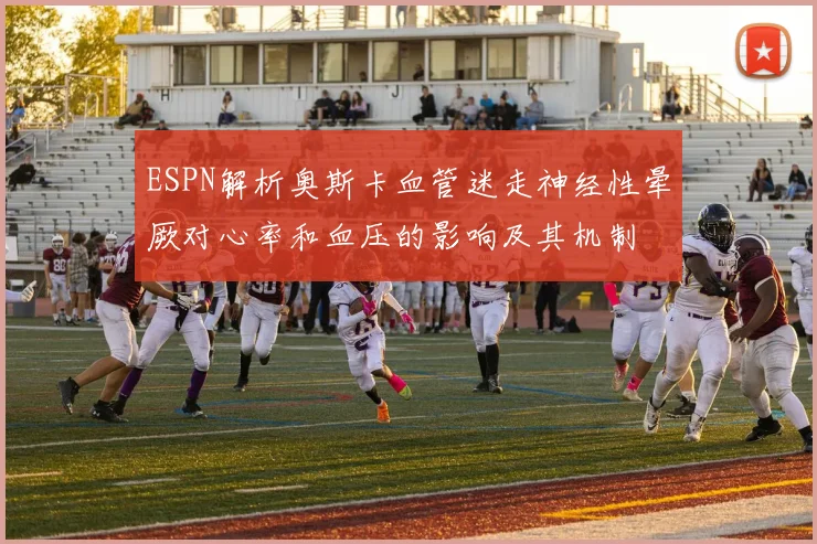 ESPN解析奥斯卡血管迷走神经性晕厥对心率和血压的影响及其机制