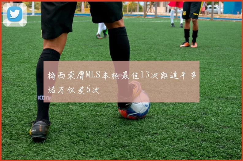 梅西荣膺MLS本轮最佳13次距追平多诺万仅差6次