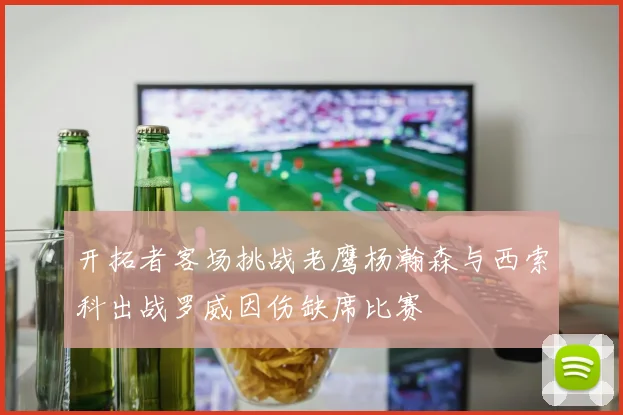 开拓者客场挑战老鹰杨瀚森与西索科出战罗威因伤缺席比赛